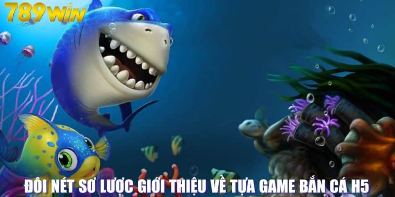 Đôi nét sơ lược giới thiệu về tựa game bắn cá H5