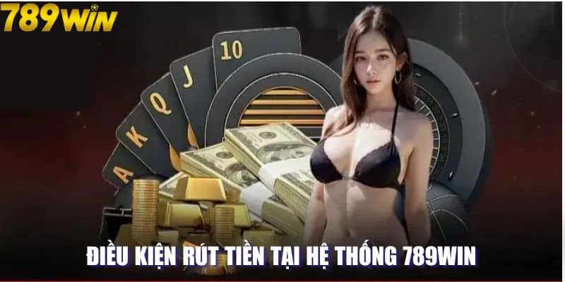 Điều kiện rút tiền tại hệ thống 789win