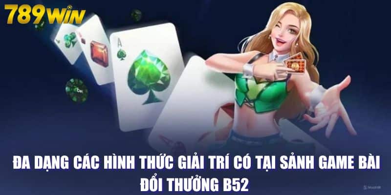 Đa dạng các hình thức giải trí có tại sảnh game bài đổi thưởng B52 