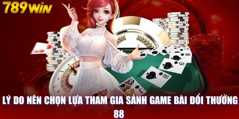 Lý do nên chọn lựa tham gia sảnh game bài đổi thưởng 88 