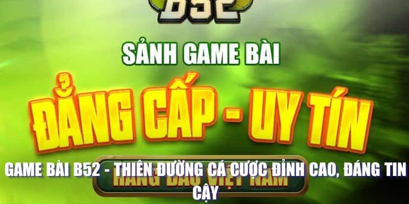 Game Bài B52 - Thiên Đường Cá Cược Đỉnh Cao, Đáng Tin Cậy