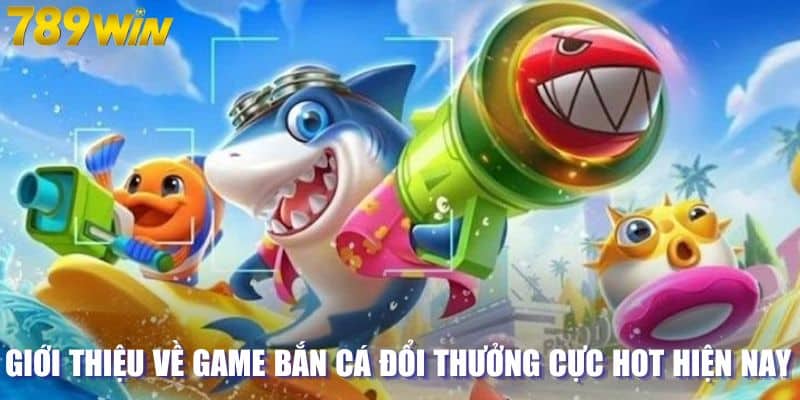 Giới thiệu về game bắn cá đổi thưởng cực hot hiện nay