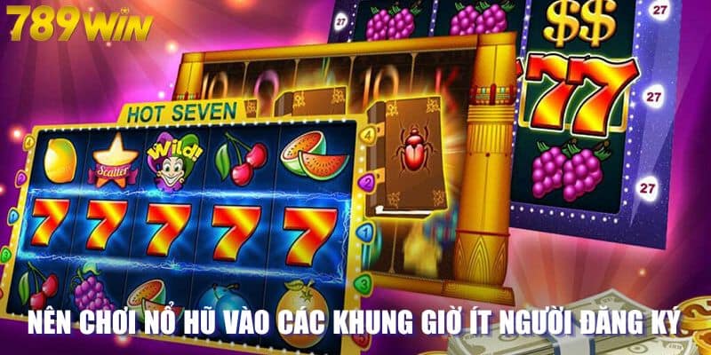 Nên chơi nổ hũ vào các khung giờ ít người đăng ký