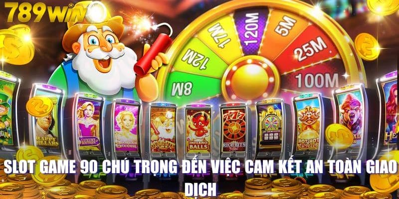 Slot game 90 chú trọng đến việc cam kết an toàn giao dịch