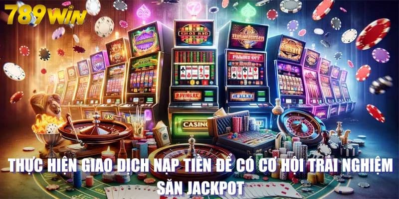 Thực hiện giao dịch nạp tiền để có cơ hội trải nghiệm săn jackpot 