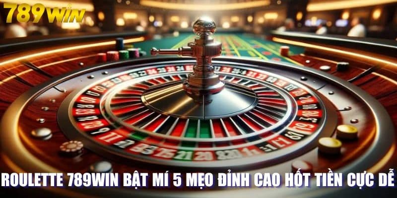 Roulette 789WIN Bật Mí 5 Mẹo Đỉnh Cao Hốt Tiền Cực Dễ