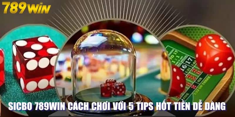 Sicbo 789WIN Cách Chơi Với 5 Tips Hốt Tiền Dễ Dàng