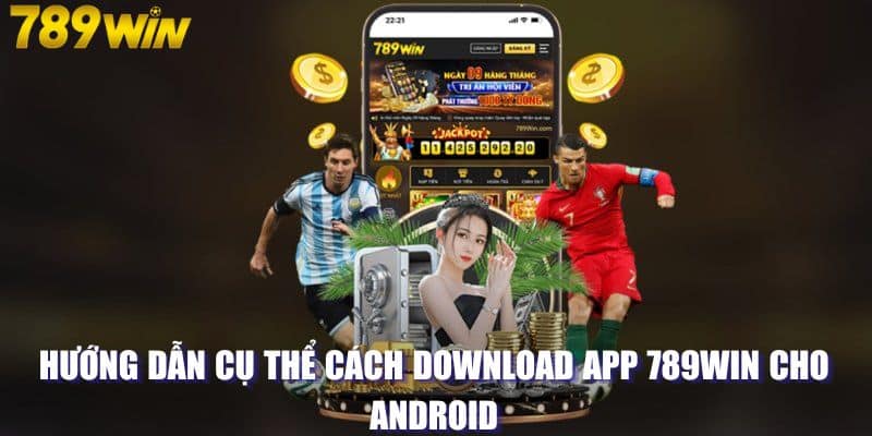 Hướng dẫn cụ thể cách download app 789WIN cho Android 