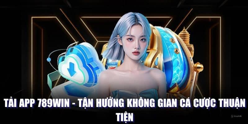 Tải App 789WIN - Tận Hưởng Không Gian Cá Cược Thuận Tiện