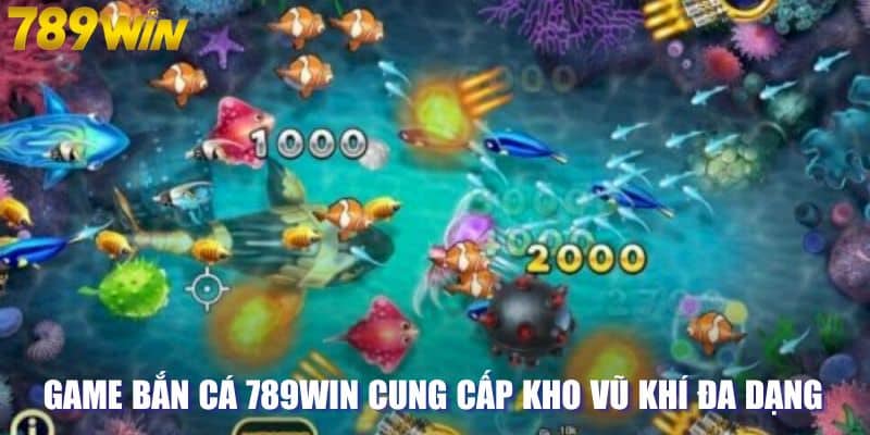 Game bắn cá 789WIN cung cấp kho vũ khí đa dạng